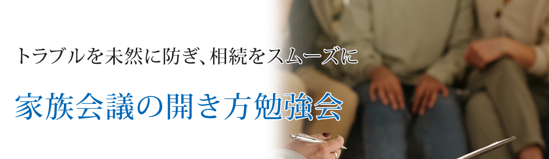 トラブルを未然に防ぎ、相続をスムーズに 家族会議の開き方勉強会