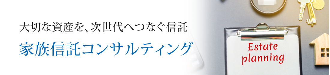 大切な資産を、次世代へつなぐ信託 家族信託コンサルティング